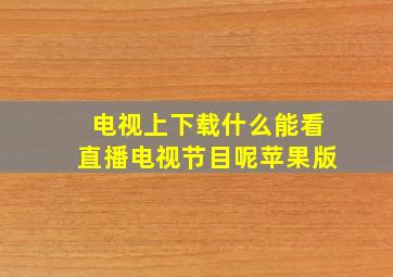 电视上下载什么能看直播电视节目呢苹果版