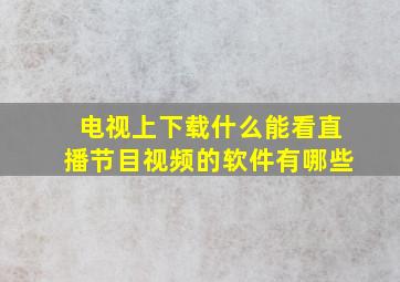 电视上下载什么能看直播节目视频的软件有哪些