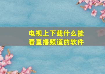 电视上下载什么能看直播频道的软件