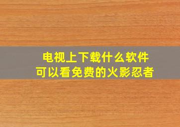 电视上下载什么软件可以看免费的火影忍者