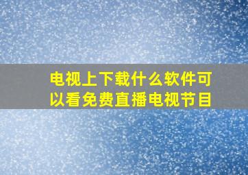 电视上下载什么软件可以看免费直播电视节目