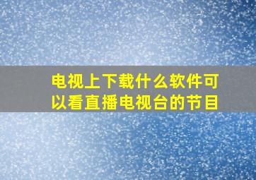 电视上下载什么软件可以看直播电视台的节目