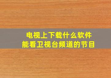 电视上下载什么软件能看卫视台频道的节目