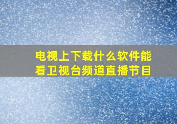 电视上下载什么软件能看卫视台频道直播节目