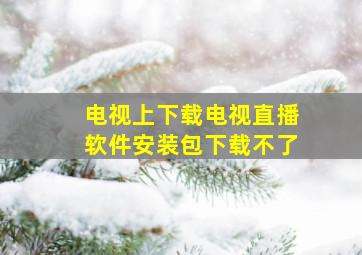 电视上下载电视直播软件安装包下载不了