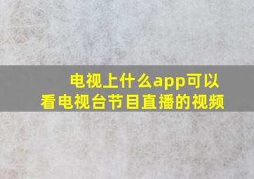 电视上什么app可以看电视台节目直播的视频