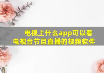 电视上什么app可以看电视台节目直播的视频软件