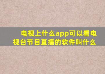 电视上什么app可以看电视台节目直播的软件叫什么