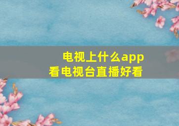 电视上什么app看电视台直播好看