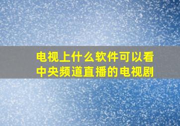 电视上什么软件可以看中央频道直播的电视剧