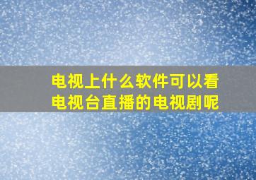 电视上什么软件可以看电视台直播的电视剧呢