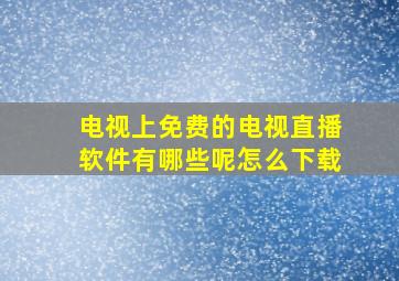 电视上免费的电视直播软件有哪些呢怎么下载