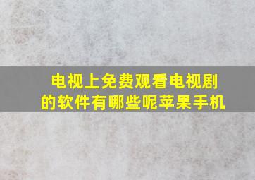 电视上免费观看电视剧的软件有哪些呢苹果手机