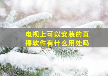 电视上可以安装的直播软件有什么用处吗