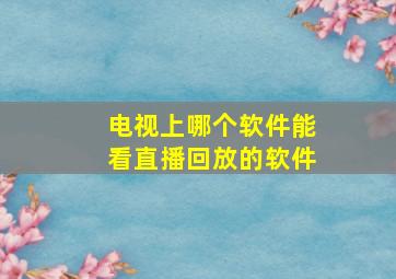 电视上哪个软件能看直播回放的软件