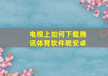 电视上如何下载腾讯体育软件呢安卓