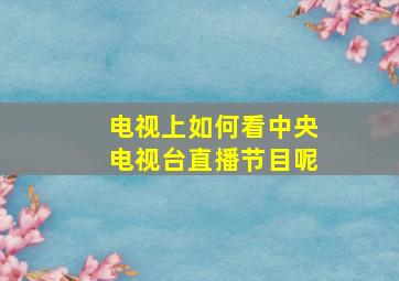 电视上如何看中央电视台直播节目呢