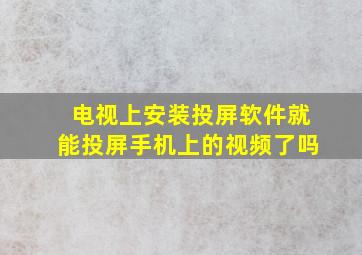 电视上安装投屏软件就能投屏手机上的视频了吗