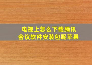 电视上怎么下载腾讯会议软件安装包呢苹果