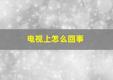 电视上怎么回事