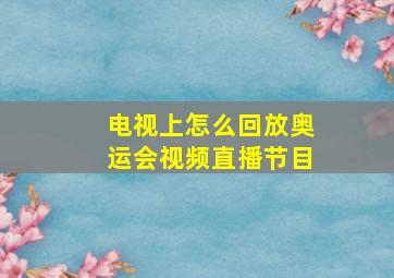 电视上怎么回放奥运会视频直播节目