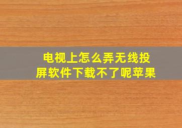 电视上怎么弄无线投屏软件下载不了呢苹果