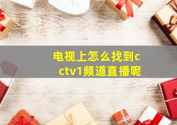 电视上怎么找到cctv1频道直播呢