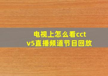 电视上怎么看cctv5直播频道节目回放