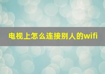 电视上怎么连接别人的wifi