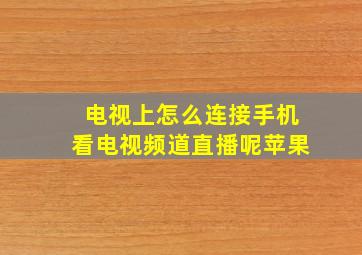 电视上怎么连接手机看电视频道直播呢苹果