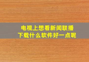 电视上想看新闻联播下载什么软件好一点呢