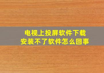 电视上投屏软件下载安装不了软件怎么回事