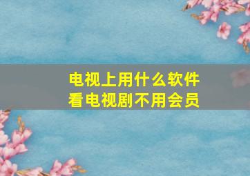 电视上用什么软件看电视剧不用会员