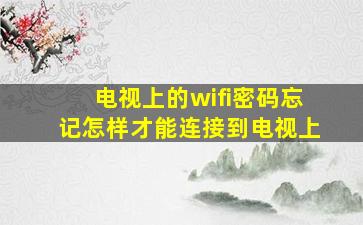 电视上的wifi密码忘记怎样才能连接到电视上