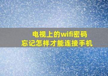 电视上的wifi密码忘记怎样才能连接手机