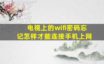 电视上的wifi密码忘记怎样才能连接手机上网