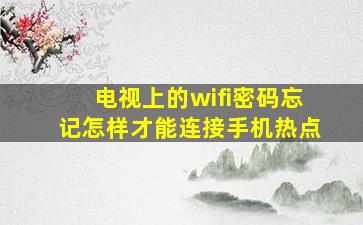 电视上的wifi密码忘记怎样才能连接手机热点