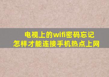 电视上的wifi密码忘记怎样才能连接手机热点上网