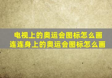 电视上的奥运会图标怎么画连连身上的奥运会图标怎么画