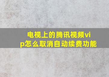 电视上的腾讯视频vip怎么取消自动续费功能