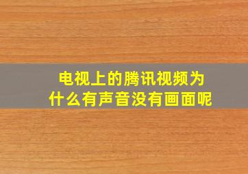 电视上的腾讯视频为什么有声音没有画面呢