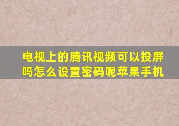 电视上的腾讯视频可以投屏吗怎么设置密码呢苹果手机