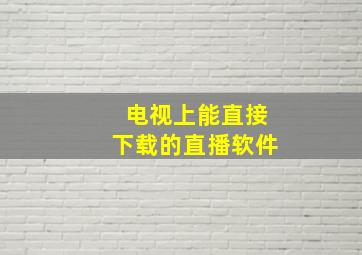 电视上能直接下载的直播软件