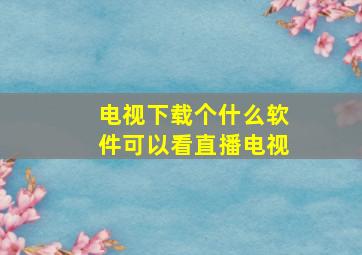 电视下载个什么软件可以看直播电视