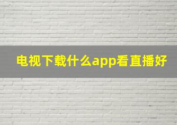 电视下载什么app看直播好