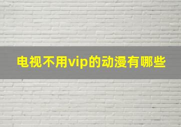 电视不用vip的动漫有哪些