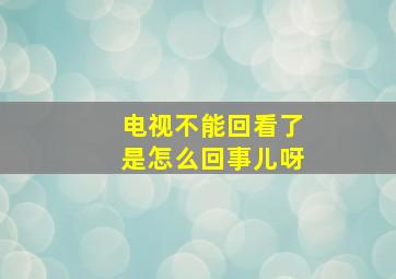 电视不能回看了是怎么回事儿呀