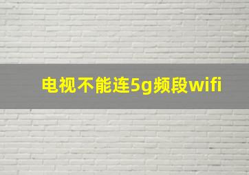 电视不能连5g频段wifi