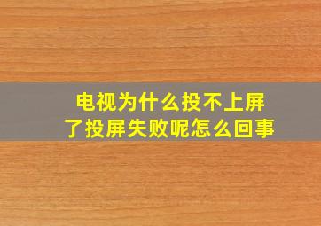 电视为什么投不上屏了投屏失败呢怎么回事