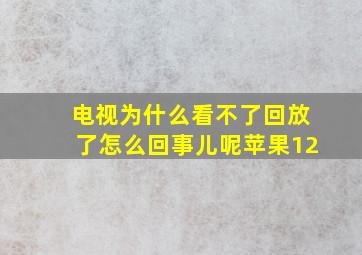 电视为什么看不了回放了怎么回事儿呢苹果12